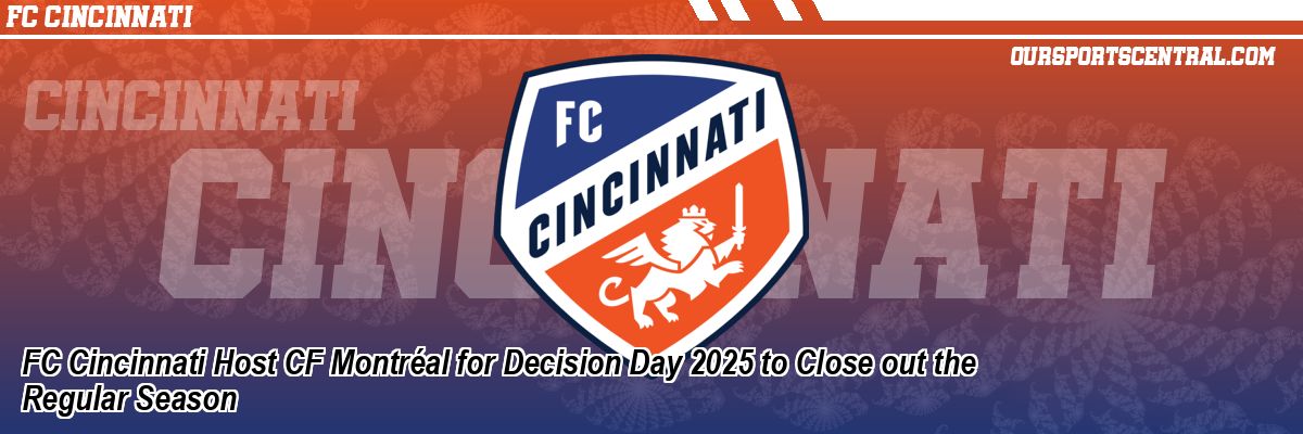 FC Cincinnati Host CF Montréal for Decision Day 2025 to Close out the Regular Season