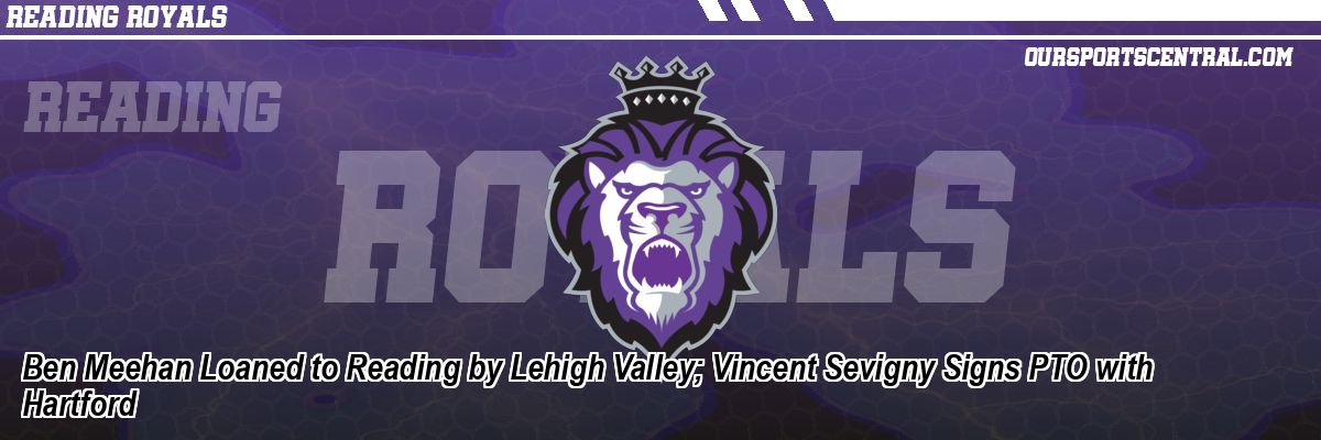 Ben Meehan Loaned to Reading by Lehigh Valley; Vincent Sevigny Signs PTO with Hartford