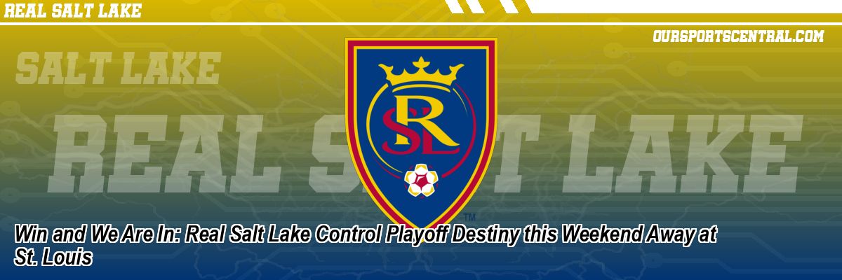 Win and We Are In: Real Salt Lake Control Playoff Destiny this Weekend Away at St. Louis