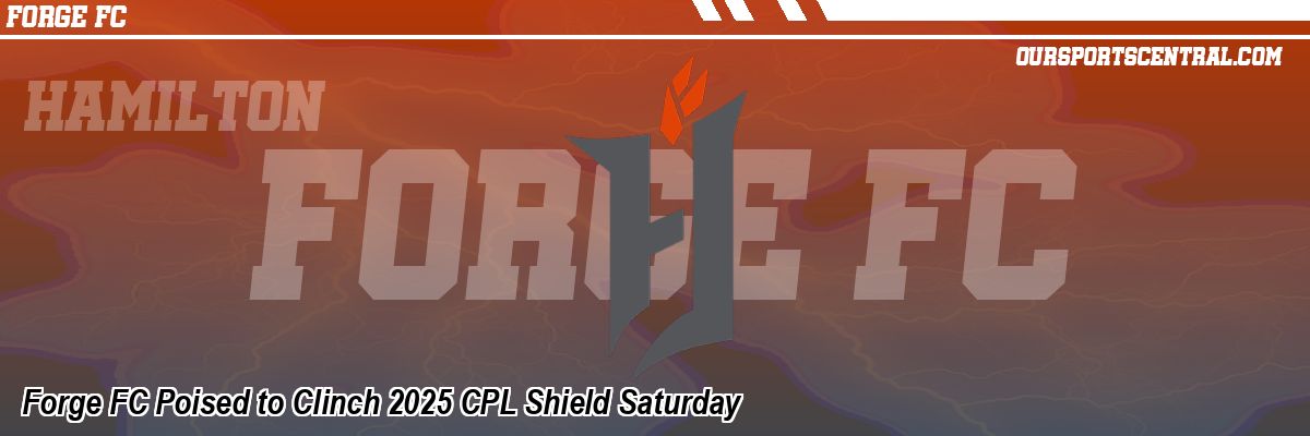 Forge FC Poised to Clinch 2025 CPL Shield Saturday