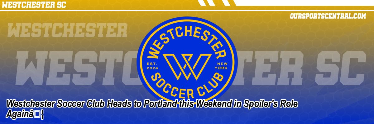 Westchester Soccer Club Heads to Portland this Weekend in Spoiler's Role AgainÃ¢Â€Â¦
