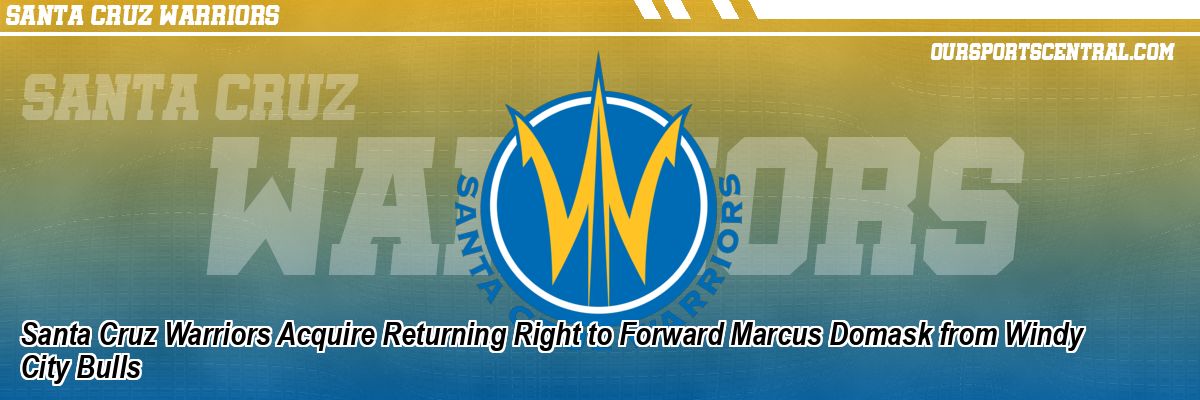 Santa Cruz Warriors Acquire Returning Right to Forward Marcus Domask from Windy City Bulls