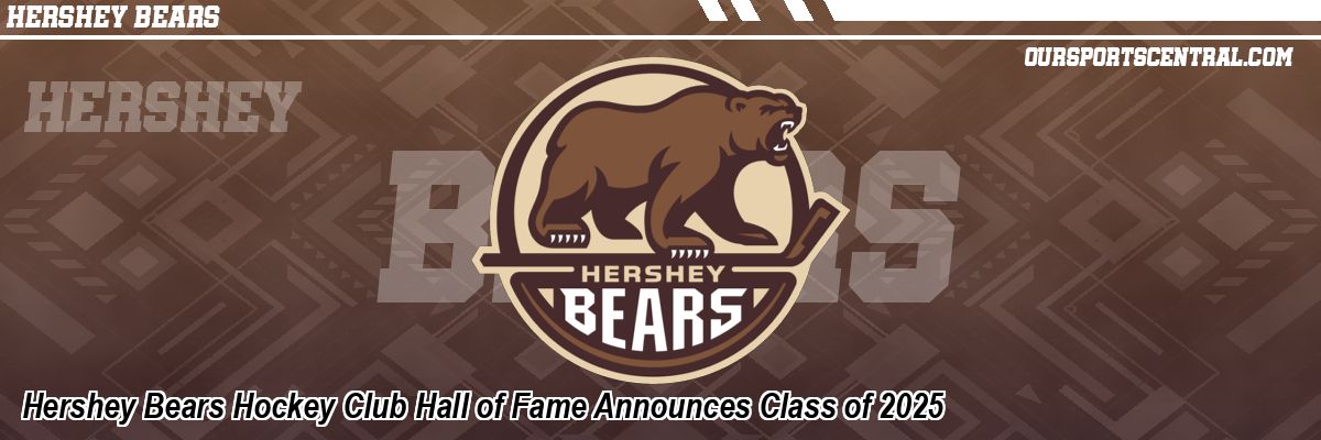 Hershey Bears Hockey Club Hall of Fame Announces Class of 2025