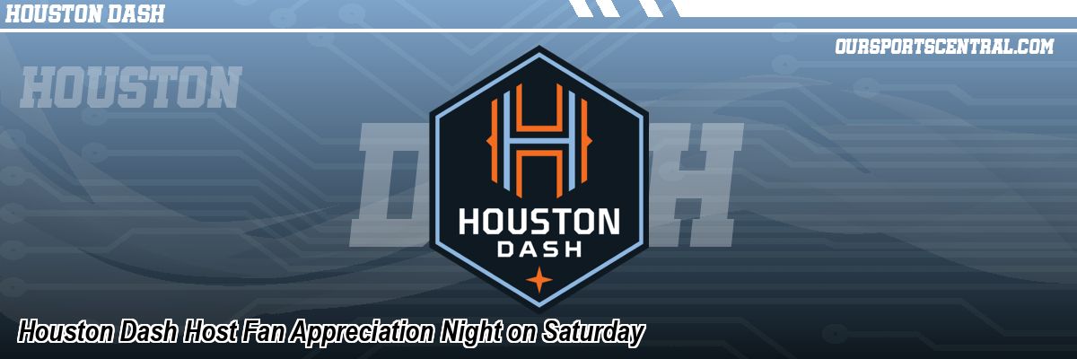 Houston Dash Host Fan Appreciation Night on Saturday