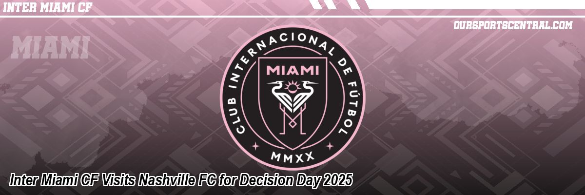 Inter Miami CF Visits Nashville FC for Decision Day 2025