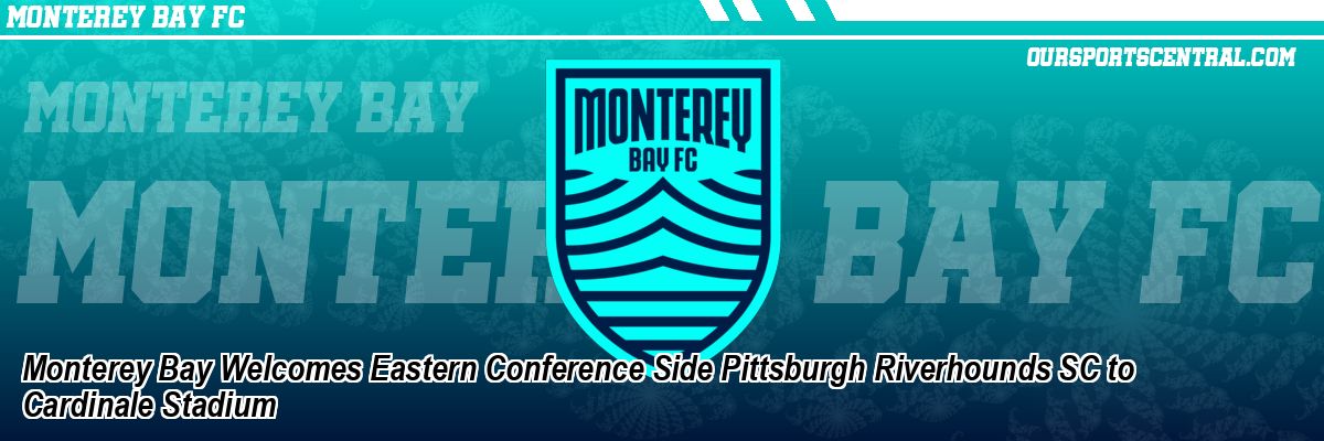 Monterey Bay Welcomes Eastern Conference Side Pittsburgh Riverhounds SC to Cardinale Stadium
