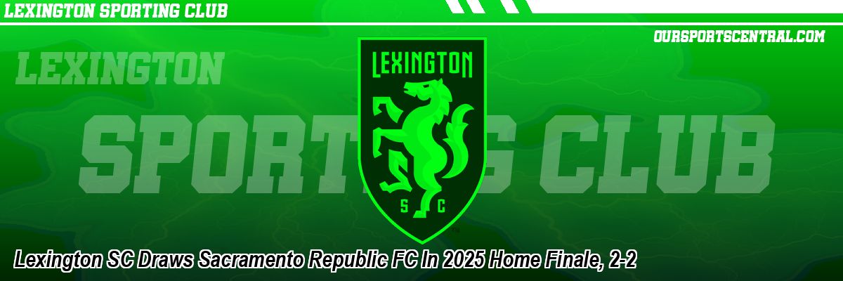 Lexington SC Draws Sacramento Republic FC In 2025 Home Finale, 2-2