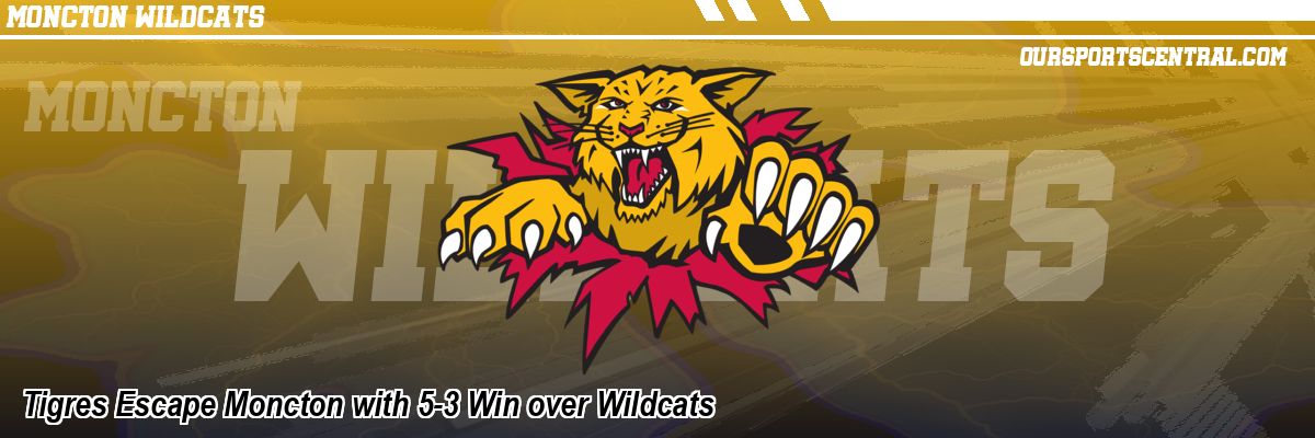 Tigres Escape Moncton with 5-3 Win over Wildcats