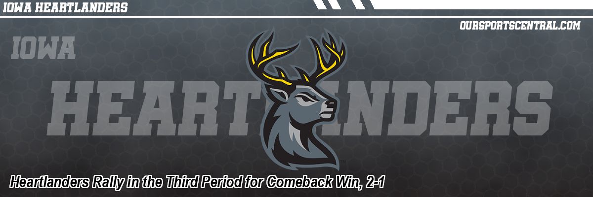 Heartlanders Rally in the Third Period for Comeback Win, 2-1