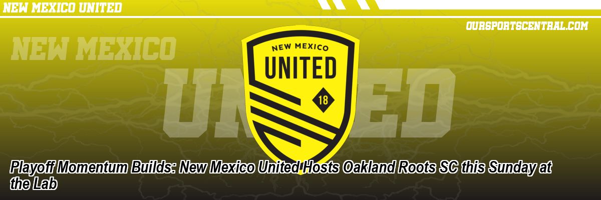 Playoff Momentum Builds: New Mexico United Hosts Oakland Roots SC this Sunday at the Lab