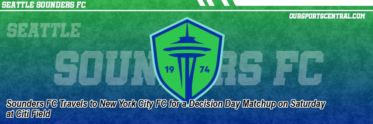 Sounders FC Travels to New York City FC for a Decision Day Matchup on Saturday at Citi Field