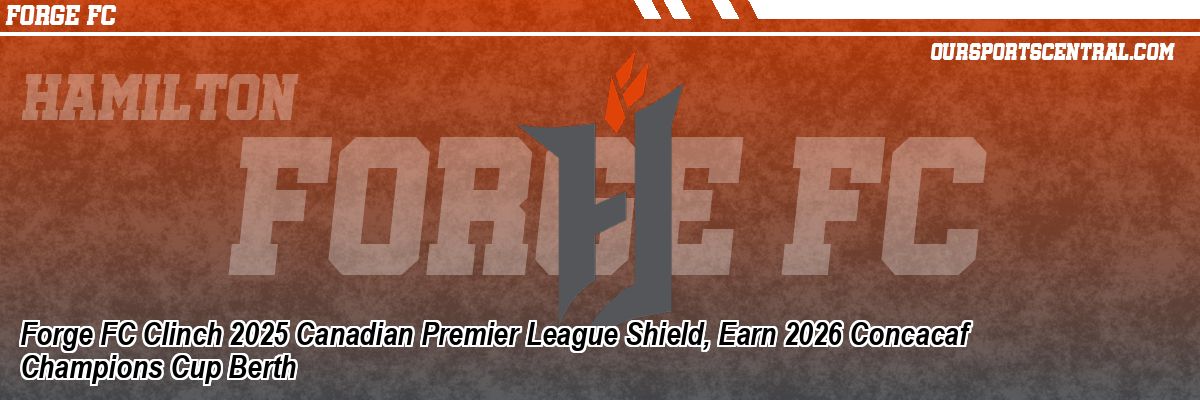 Forge FC Clinch 2025 Canadian Premier League Shield, Earn 2026 Concacaf Champions Cup Berth