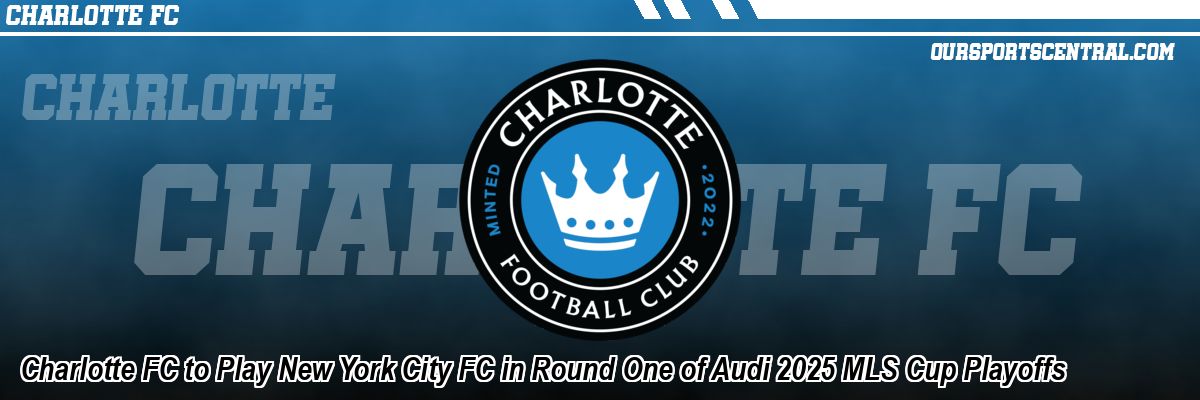 Charlotte FC to Play New York City FC in Round One of Audi 2025 MLS Cup Playoffs
