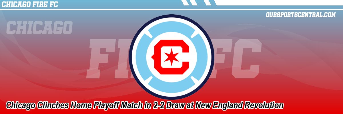Chicago Clinches Home Playoff Match in 2-2 Draw at New England Revolution