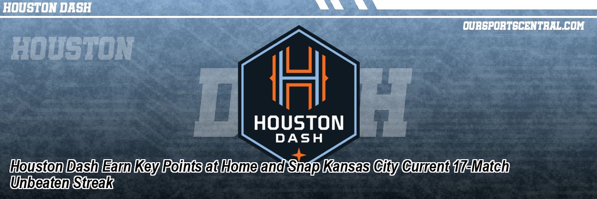 Houston Dash Earn Key Points at Home and Snap Kansas City Current 17-Match Unbeaten Streak