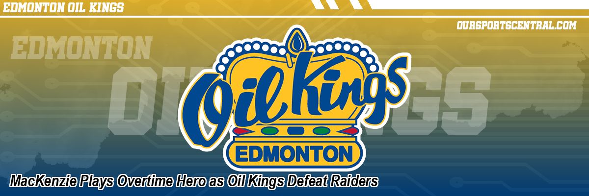MacKenzie Plays Overtime Hero as Oil Kings Defeat Raiders