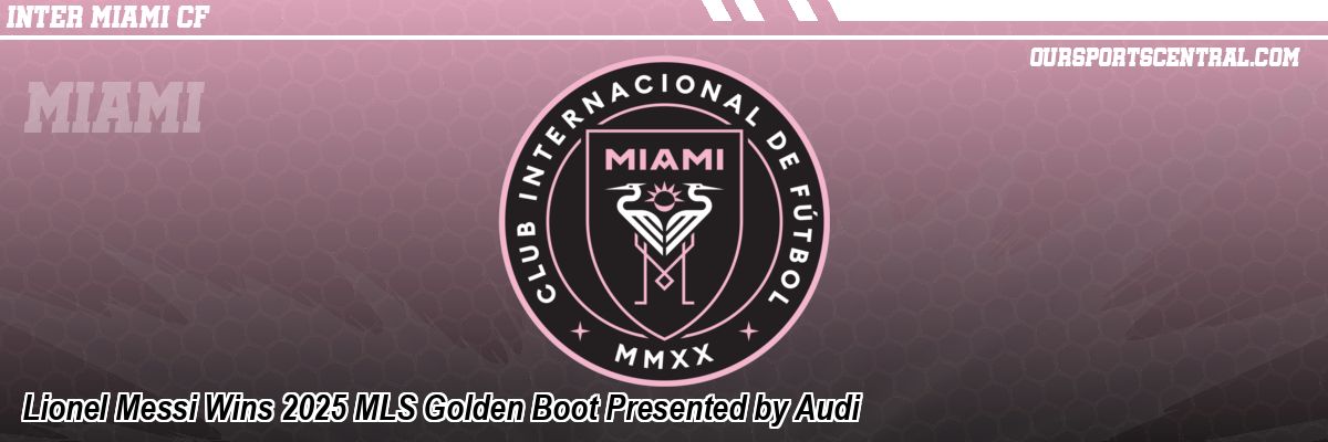 Lionel Messi Wins 2025 MLS Golden Boot Presented by Audi