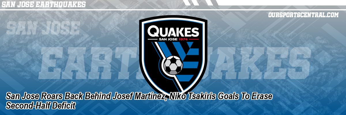 San Jose Roars Back Behind Josef Martínez, Niko Tsakiris Goals To Erase Second-Half Deficit