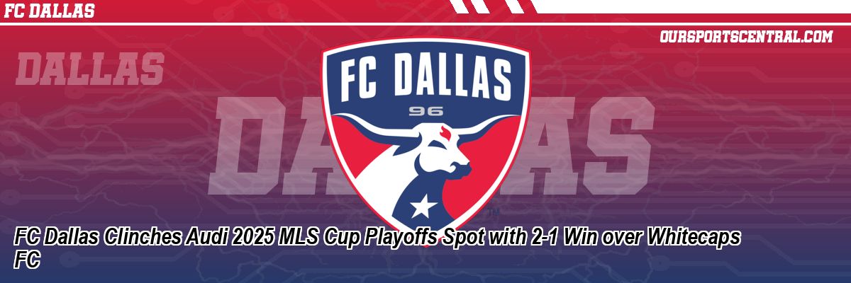 FC Dallas Clinches Audi 2025 MLS Cup Playoffs Spot with 2-1 Win over Whitecaps FC