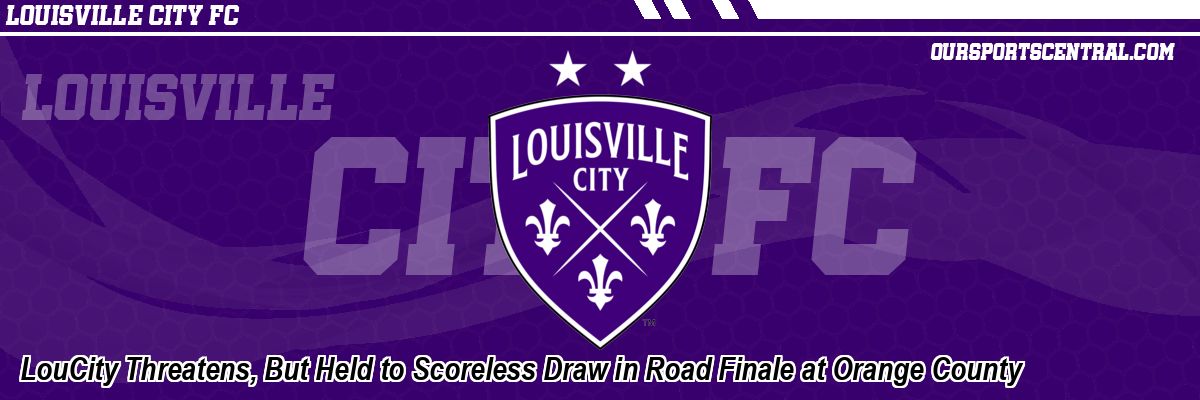 LouCity Threatens, But Held to Scoreless Draw in Road Finale at Orange County