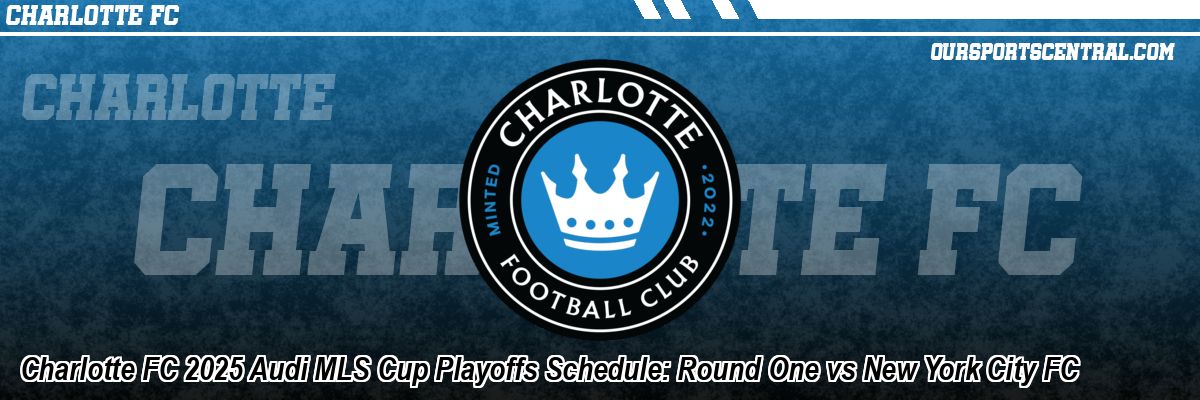 Charlotte FC 2025 Audi MLS Cup Playoffs Schedule: Round One vs New York City FC