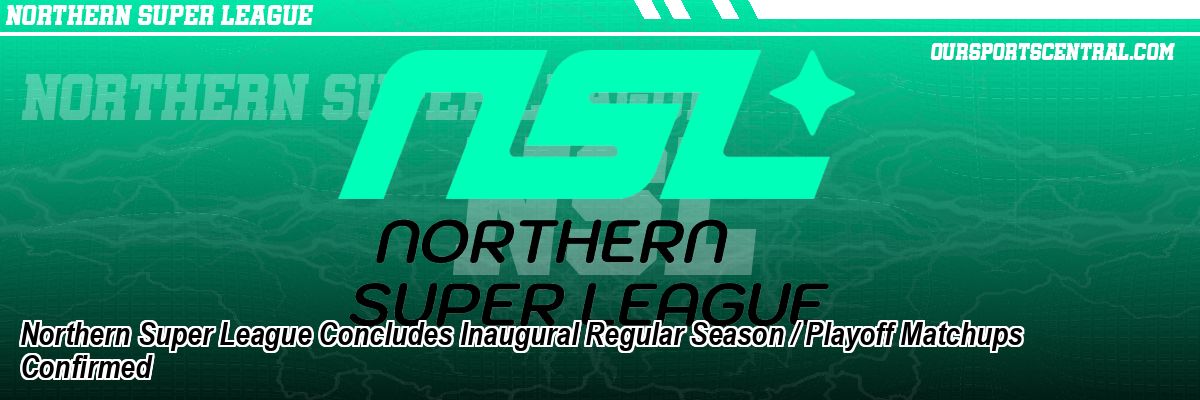 Northern Super League Concludes Inaugural Regular Season / Playoff Matchups Confirmed