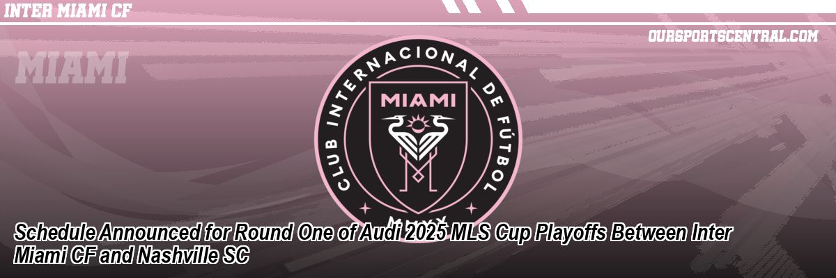 Schedule Announced for Round One of Audi 2025 MLS Cup Playoffs Between Inter Miami CF and Nashville SC