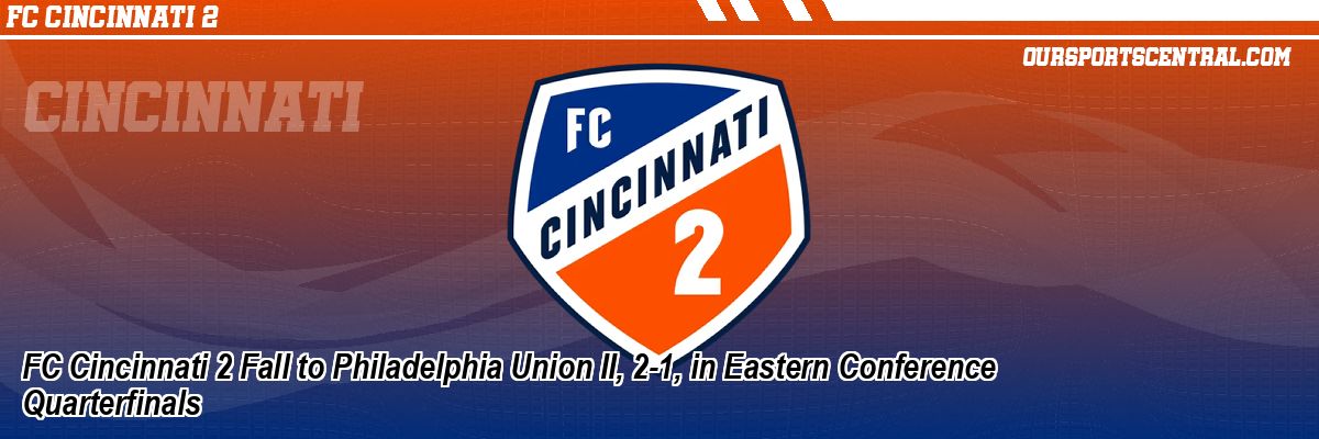 FC Cincinnati 2 Fall to Philadelphia Union II, 2-1, in Eastern Conference Quarterfinals