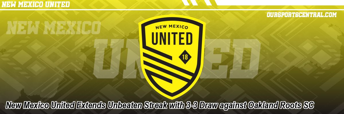 New Mexico United Extends Unbeaten Streak with 3-3 Draw against Oakland Roots SC