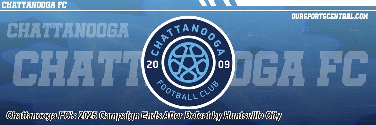 Chattanooga FC's 2025 Campaign Ends After Defeat by Huntsville City