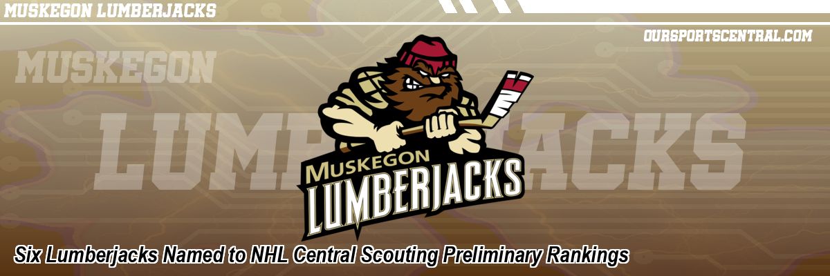 Six Lumberjacks Named to NHL Central Scouting Preliminary Rankings
