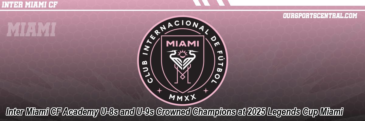 Inter Miami CF Academy U-8s and U-9s Crowned Champions at 2025 Legends Cup Miami