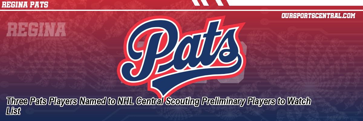 Three Pats Players Named to NHL Central Scouting Preliminary Players to Watch List
