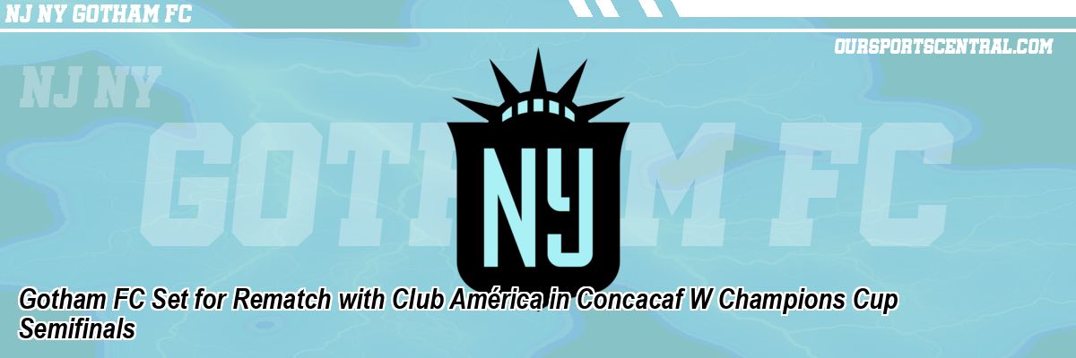 Gotham FC Set for Rematch with Club América in Concacaf W Champions Cup Semifinals