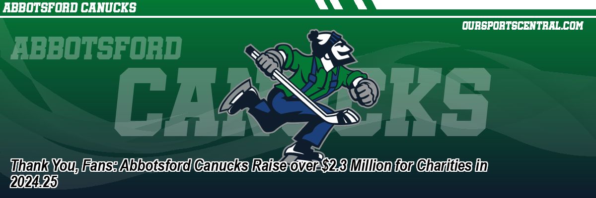 Thank You, Fans: Abbotsford Canucks Raise over $2.3 Million for Charities in 2024.25