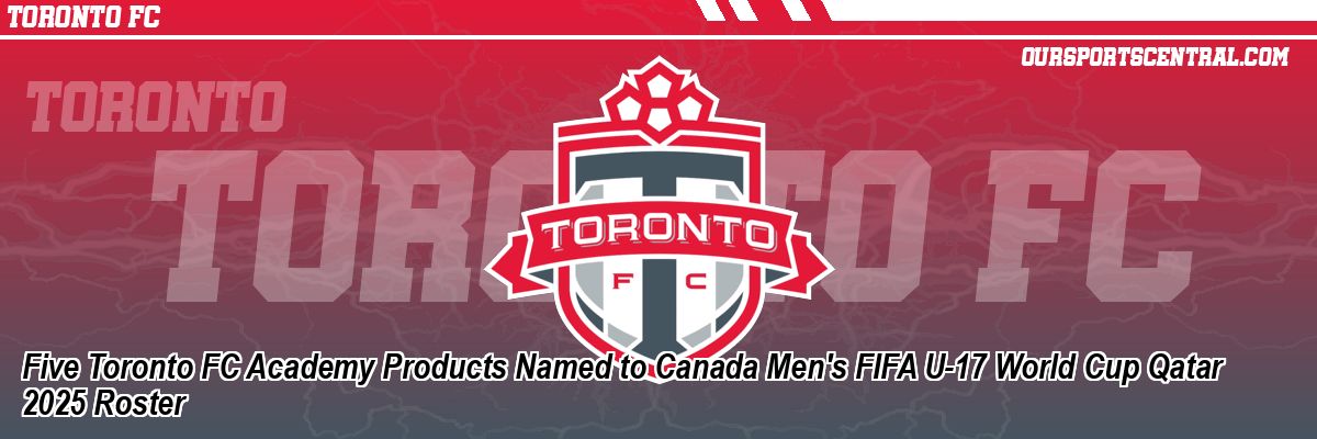 Five Toronto FC Academy Products Named to Canada Men's FIFA U-17 World Cup Qatar 2025 Roster
