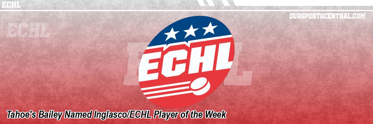 Tahoe's Bailey Named Inglasco/ECHL Player of the Week