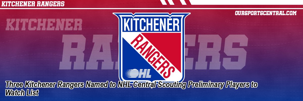 Three Kitchener Rangers Named to NHL Central Scouting Preliminary Players to Watch List