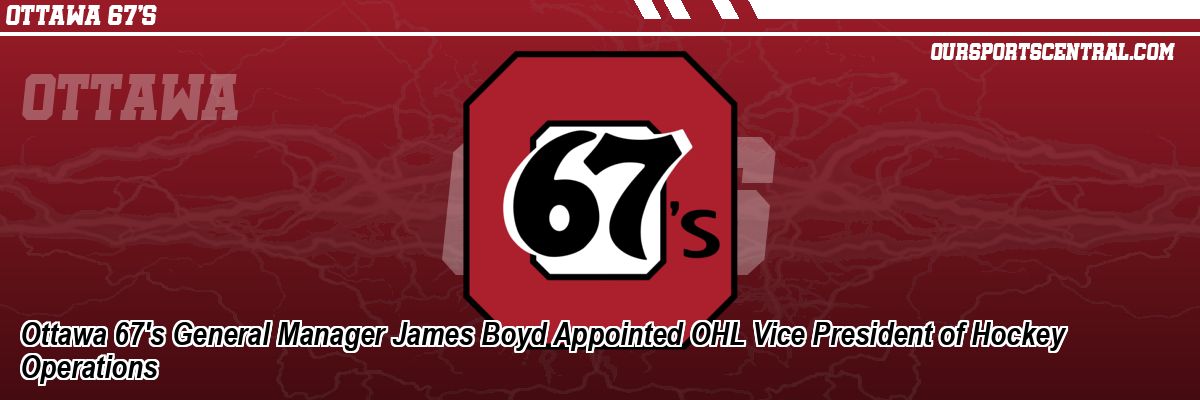 Ottawa 67's General Manager James Boyd Appointed OHL Vice President of Hockey Operations