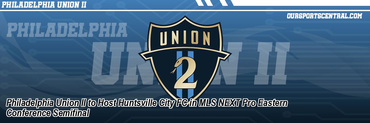 Philadelphia Union II to Host Huntsville City FC in MLS NEXT Pro Eastern Conference Semifinal