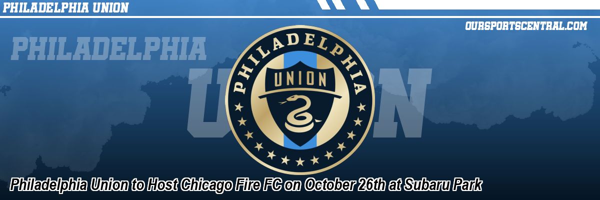Philadelphia Union to Host Chicago Fire FC on October 26th at Subaru Park