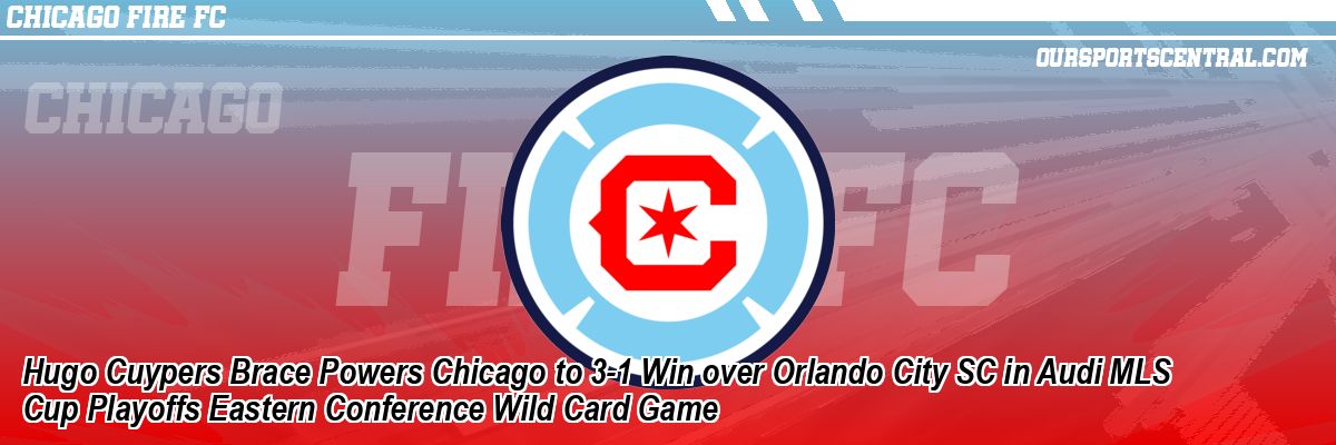Hugo Cuypers Brace Powers Chicago to 3-1 Win over Orlando City SC in Audi MLS Cup Playoffs Eastern Conference Wild Card Game