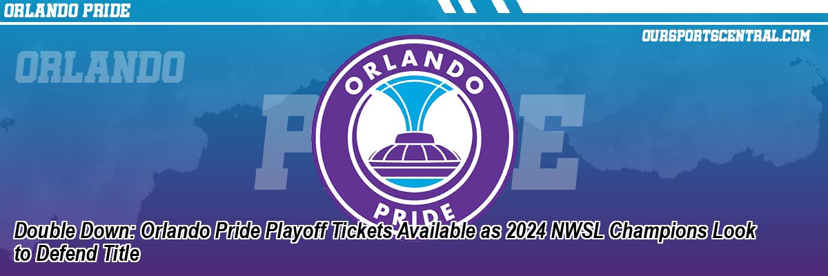 Double Down: Orlando Pride Playoff Tickets Available as 2024 NWSL Champions Look to Defend Title