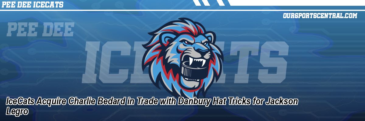 IceCats Acquire Charlie Bedard in Trade with Danbury Hat Tricks for Jackson Legro