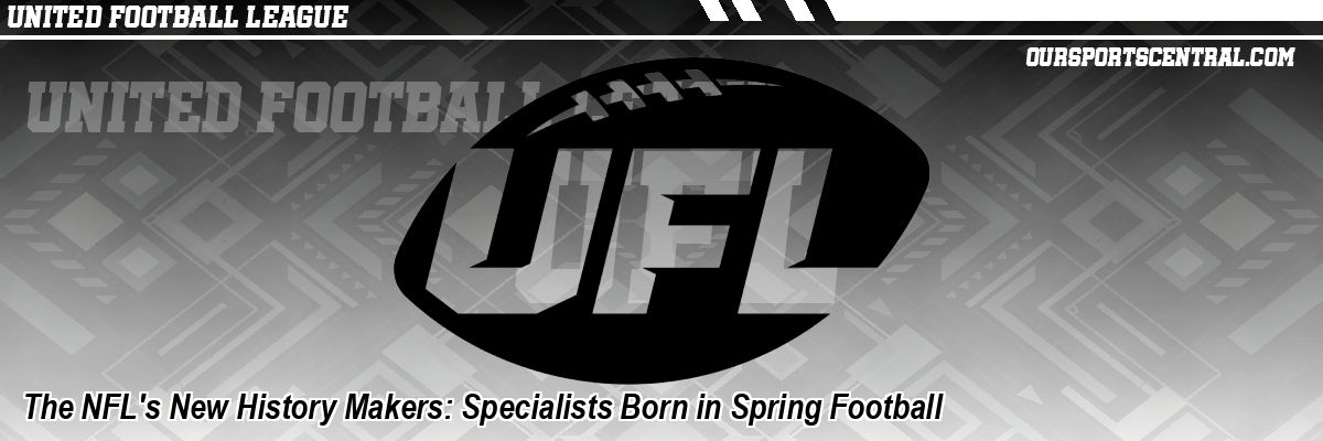 The NFL's New History Makers: Specialists Born in Spring Football