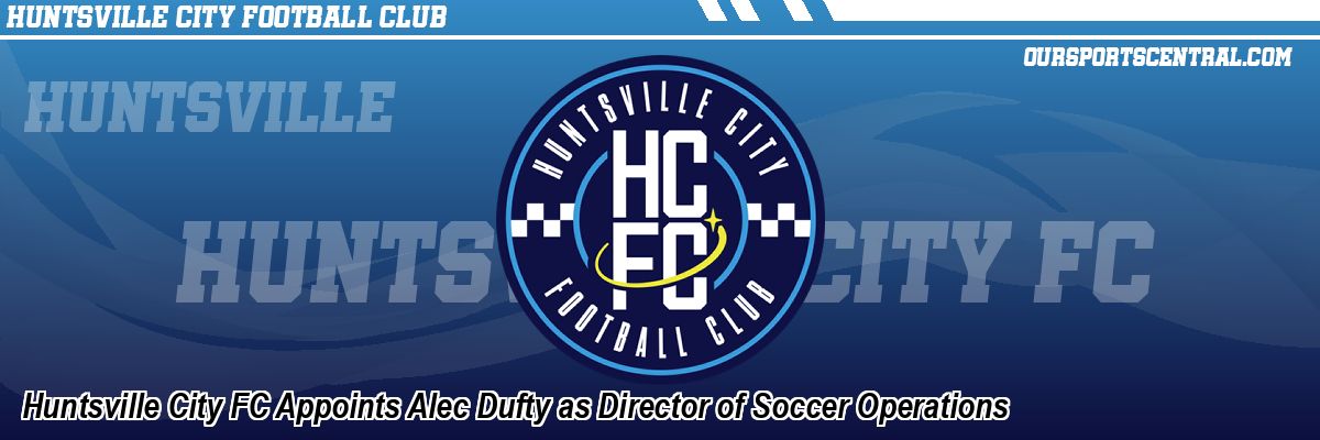 Huntsville City FC Appoints Alec Dufty as Director of Soccer Operations
