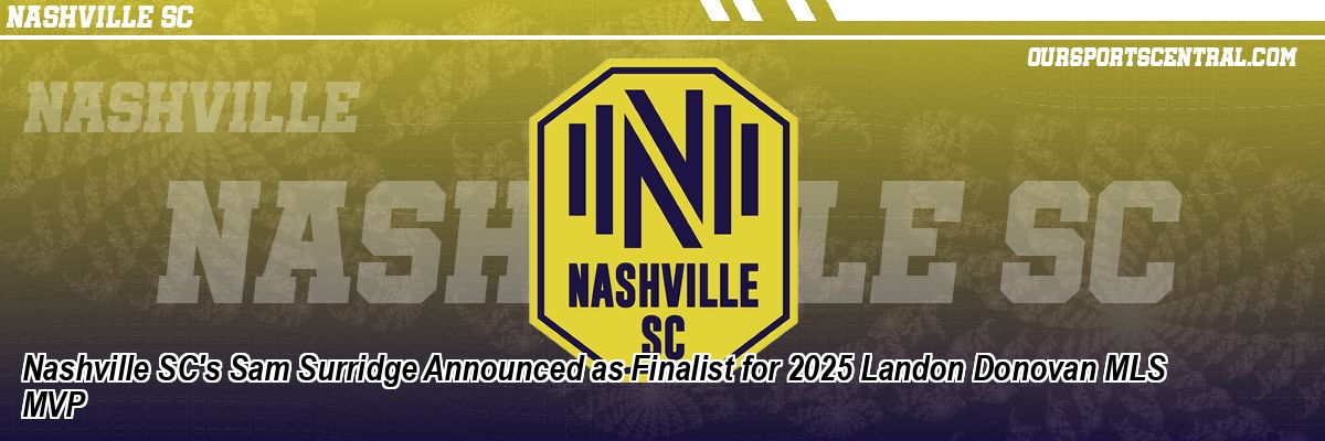 Nashville SC's Sam Surridge Announced as Finalist for 2025 Landon Donovan MLS MVP