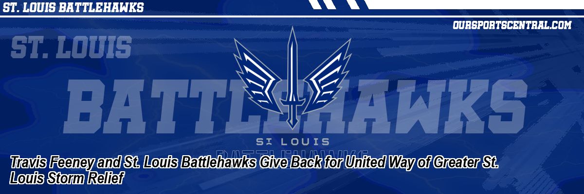 Travis Feeney and St. Louis Battlehawks Give Back for United Way of Greater St. Louis Storm Relief