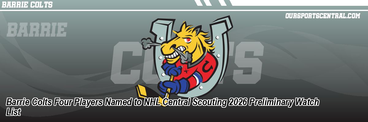 Barrie Colts Four Players Named to NHL Central Scouting 2026 Preliminary Watch List