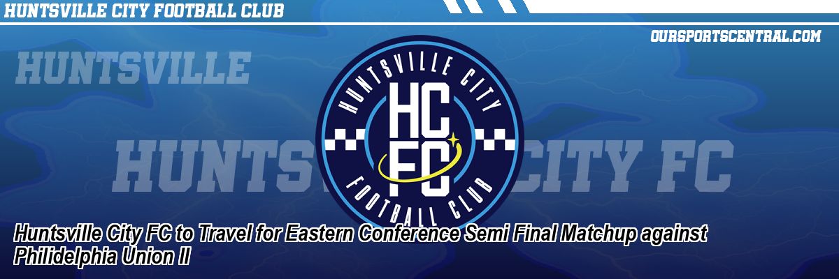 Huntsville City FC to Travel for Eastern Conference Semi Final Matchup against Philidelphia Union II